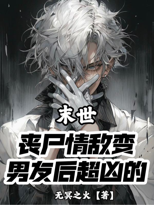 末世:丧尸情敌变男友后超凶的 末世:丧尸情敌变男友后超凶的